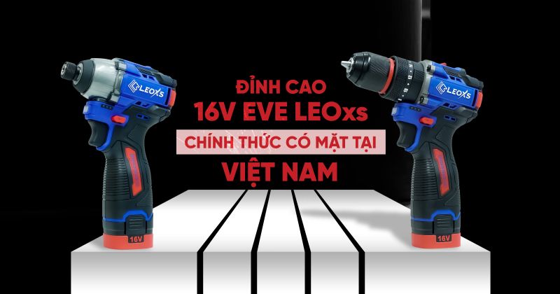 CHÍNH THỨC CÓ MẶT TẠI VIỆT NAM - 2 SIÊU PHẨM HỆ16V EVE LEOxs MÁY KHOAN PIN &amp; MÁY SIẾT VÍT