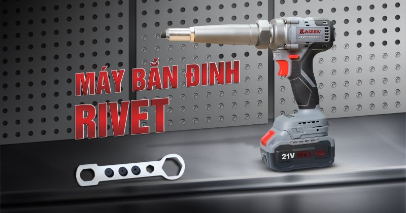 HOÀN THÀNH CÔNG VIỆC NHANH CHÓNG VỚI MÁY RÚT ĐINH RIVE KAIZEN